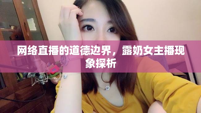 網絡直播的道德邊界，露奶女主播現(xiàn)象探析