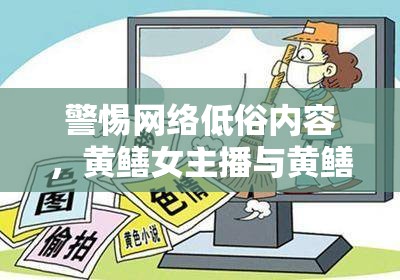 警惕網(wǎng)絡(luò)低俗內(nèi)容，黃鱔女主播與黃鱔啪啪的危害
