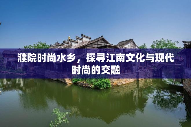 濮院時尚水鄉(xiāng)，探尋江南文化與現(xiàn)代時尚的交融