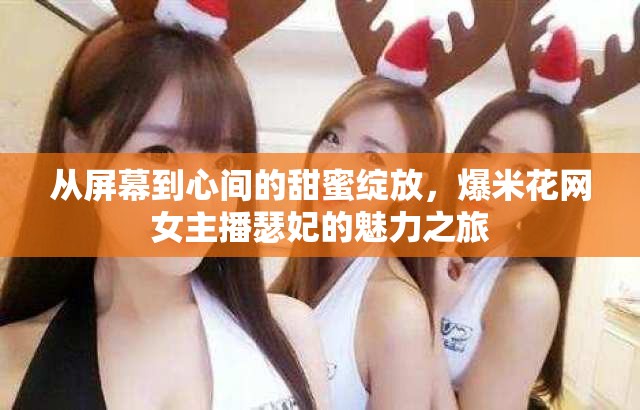 從屏幕到心間的甜蜜綻放，爆米花網女主播瑟妃的魅力之旅