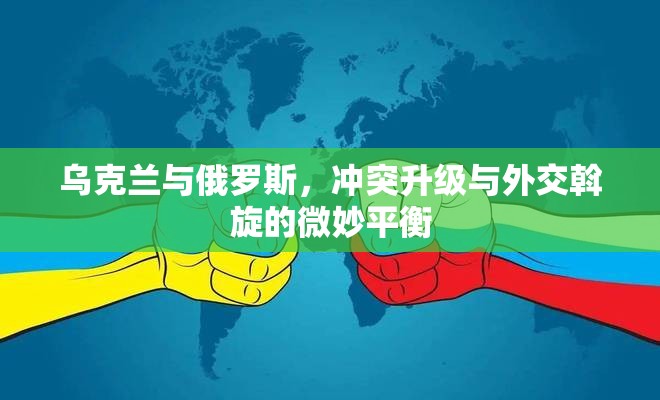 烏克蘭與俄羅斯，沖突升級與外交斡旋的微妙平衡