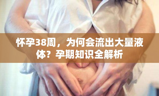 懷孕38周，為何會流出大量液體？孕期知識全解析