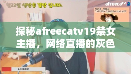 探秘afreecatv19禁女主播，網(wǎng)絡(luò)直播的灰色地帶與法律邊界