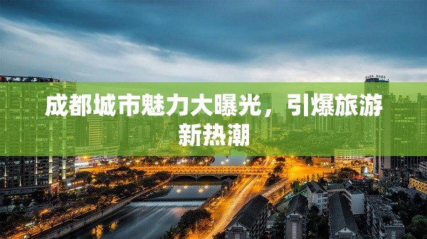 成都城市魅力大曝光，引爆旅游新熱潮