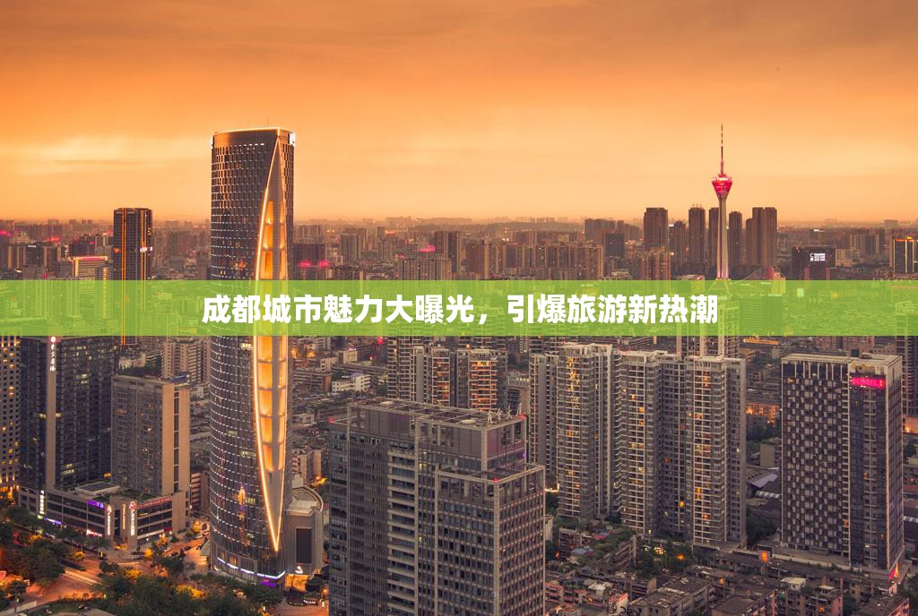 成都城市魅力大曝光，引爆旅游新熱潮