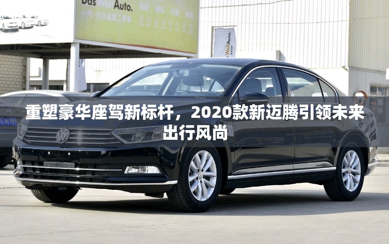 重塑豪華座駕新標(biāo)桿，2020款新邁騰引領(lǐng)未來出行風(fēng)尚