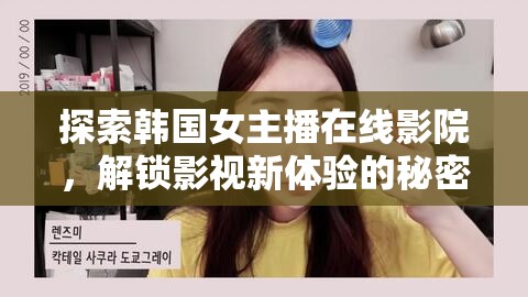 探索韓國女主播在線影院，解鎖影視新體驗的秘密花園