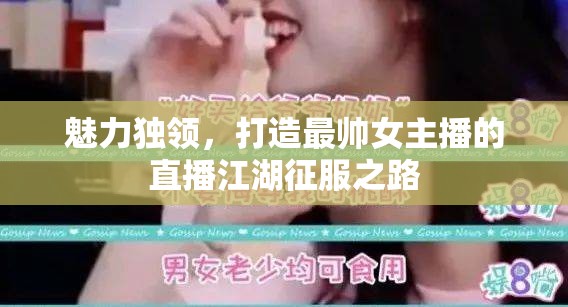 魅力獨(dú)領(lǐng)，打造最帥女主播的直播江湖征服之路