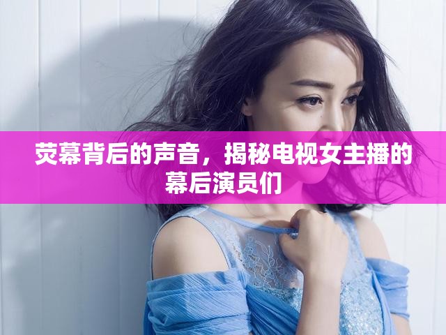 熒幕背后的聲音，揭秘電視女主播的幕后演員們