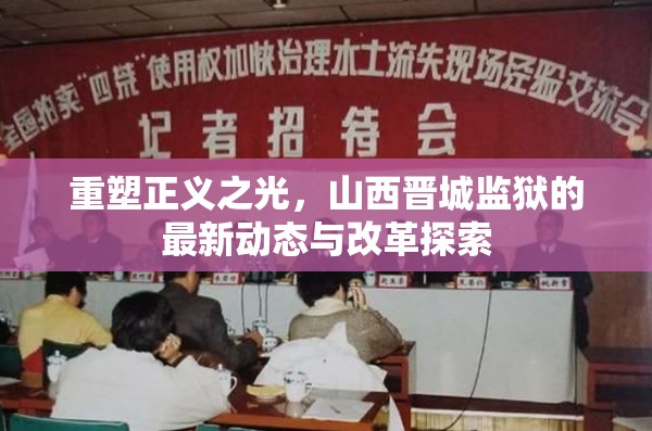 重塑正義之光，山西晉城監(jiān)獄的最新動態(tài)與改革探索