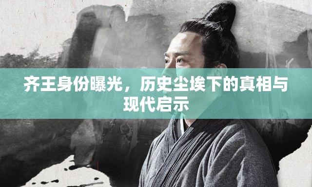 齊王身份曝光，歷史塵埃下的真相與現(xiàn)代啟示
