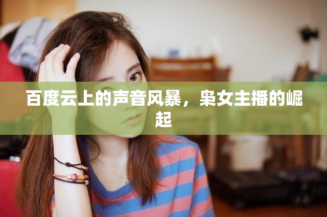 百度云上的聲音風(fēng)暴，梟女主播的崛起