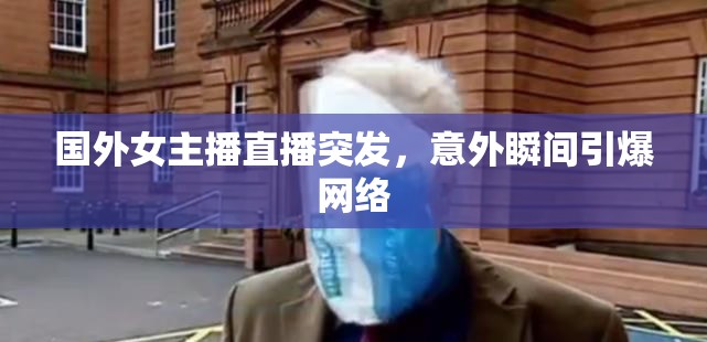 國(guó)外女主播直播突發(fā)，意外瞬間引爆網(wǎng)絡(luò)
