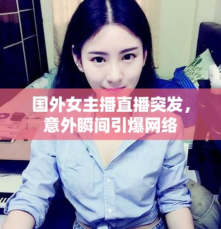 國(guó)外女主播直播突發(fā)，意外瞬間引爆網(wǎng)絡(luò)