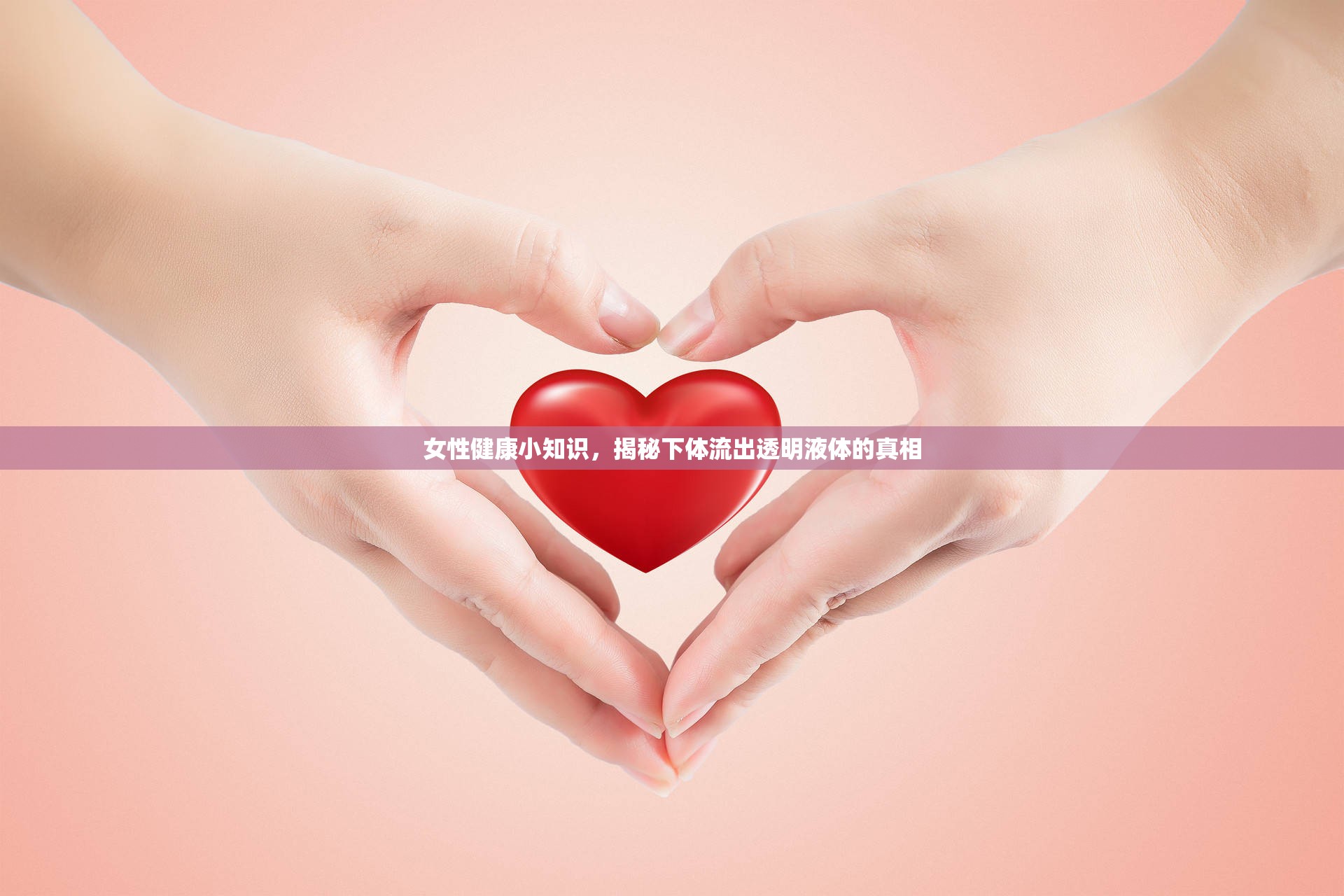 女性健康小知識(shí)，揭秘下體流出透明液體的真相
