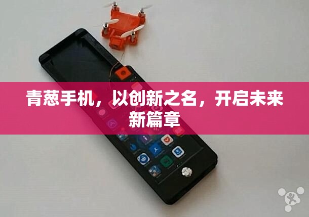 青蔥手機(jī)，以創(chuàng)新之名，開啟未來新篇章