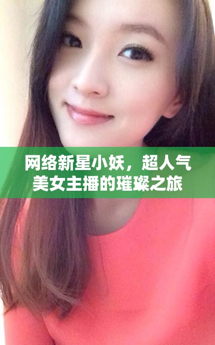 網(wǎng)絡新星小妖，超人氣美女主播的璀璨之旅