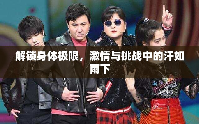 解鎖身體極限，激情與挑戰(zhàn)中的汗如雨下
