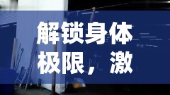 解鎖身體極限，激情與挑戰(zhàn)中的汗如雨下
