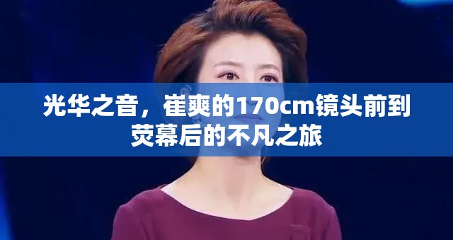 光華之音，崔爽的170cm鏡頭前到熒幕后的不凡之旅