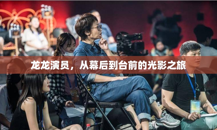 龍龍演員，從幕后到臺(tái)前的光影之旅
