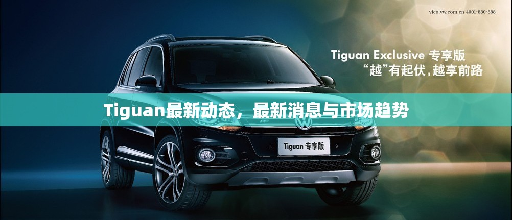 Tiguan最新動(dòng)態(tài)，最新消息與市場(chǎng)趨勢(shì)