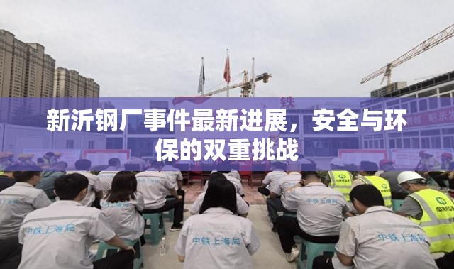 新沂鋼廠事件最新進(jìn)展，安全與環(huán)保的雙重挑戰(zhàn)