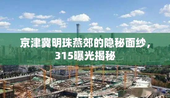 京津冀明珠燕郊的隱秘面紗，315曝光揭秘