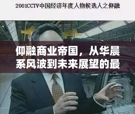 仰融商業(yè)帝國(guó)，從華晨系風(fēng)波到未來(lái)展望的最新動(dòng)態(tài)