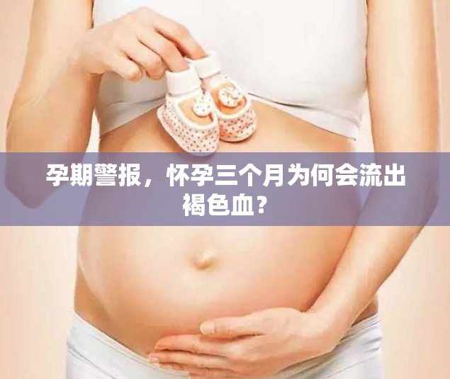 孕期警報(bào)，懷孕三個(gè)月為何會(huì)流出褐色血？