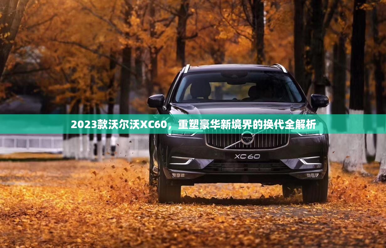 2023款沃爾沃XC60，重塑豪華新境界的換代全解析