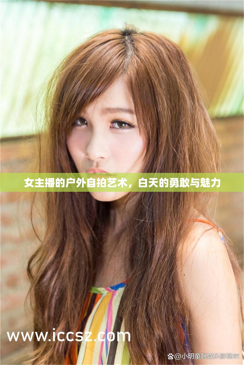 女主播的戶外自拍藝術(shù)，白天的勇敢與魅力
