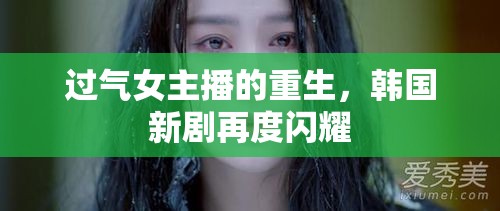 過氣女主播的重生，韓國新劇再度閃耀