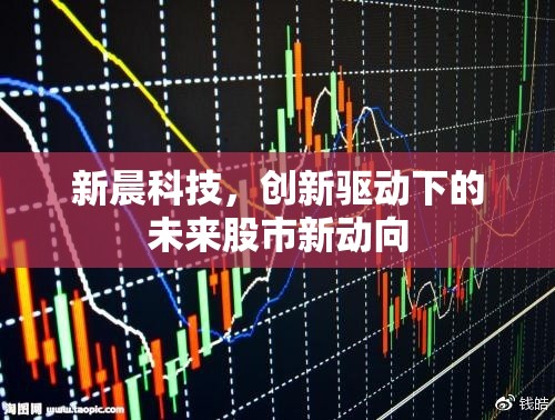 新晨科技，創(chuàng)新驅(qū)動下的未來股市新動向