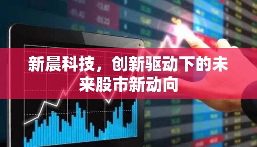 新晨科技，創(chuàng)新驅(qū)動下的未來股市新動向