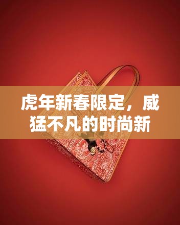 虎年新春限定，威猛不凡的時尚新寵，解鎖你的新春魅力