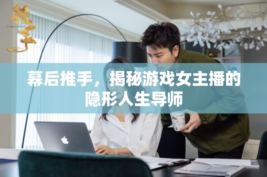 幕后推手，揭秘游戲女主播的隱形人生導師