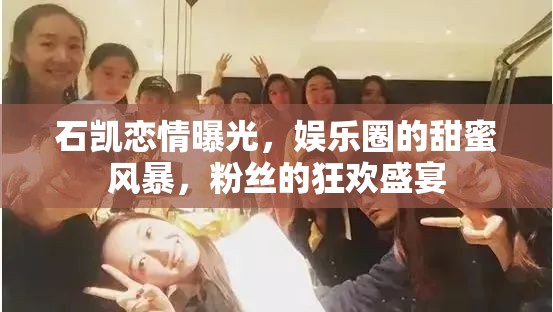 石凱戀情曝光，娛樂圈的甜蜜風(fēng)暴，粉絲的狂歡盛宴