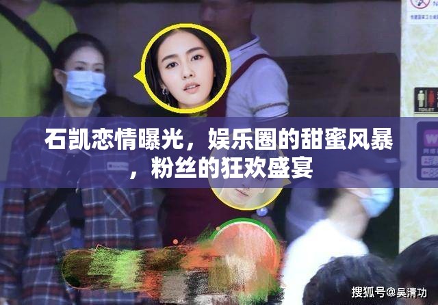 石凱戀情曝光，娛樂圈的甜蜜風(fēng)暴，粉絲的狂歡盛宴