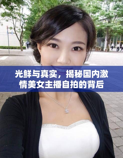 光鮮與真實(shí)，揭秘國內(nèi)激情美女主播自拍的背后