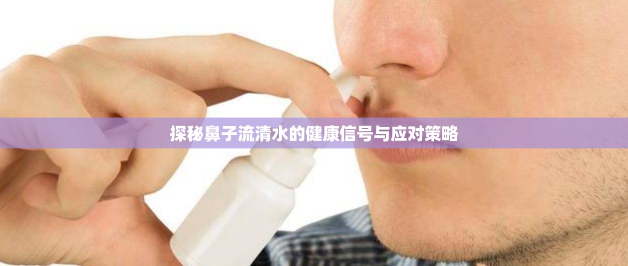 探秘鼻子流清水的健康信號與應(yīng)對策略
