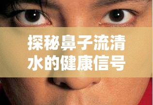探秘鼻子流清水的健康信號與應(yīng)對策略