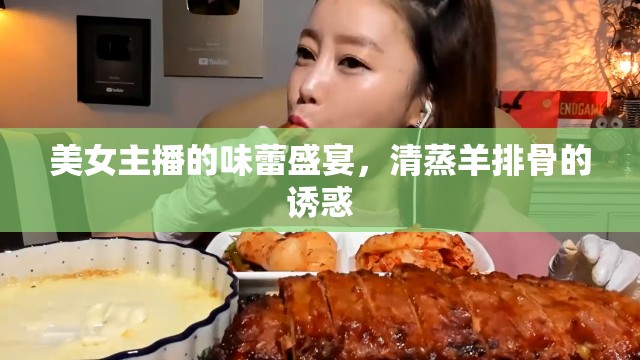 美女主播的味蕾盛宴，清蒸羊排骨的誘惑