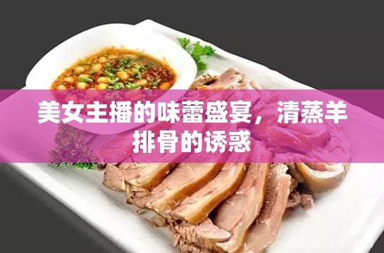 美女主播的味蕾盛宴，清蒸羊排骨的誘惑