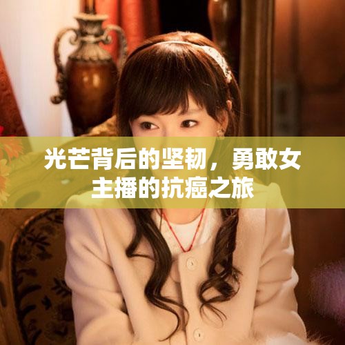 光芒背后的堅韌，勇敢女主播的抗癌之旅