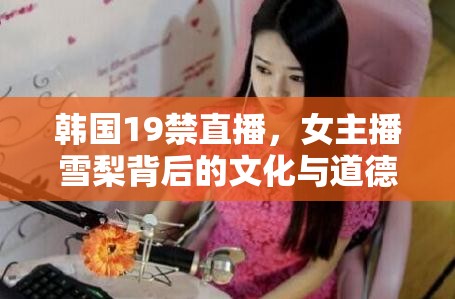 韓國19禁直播，女主播雪梨背后的文化與道德探討