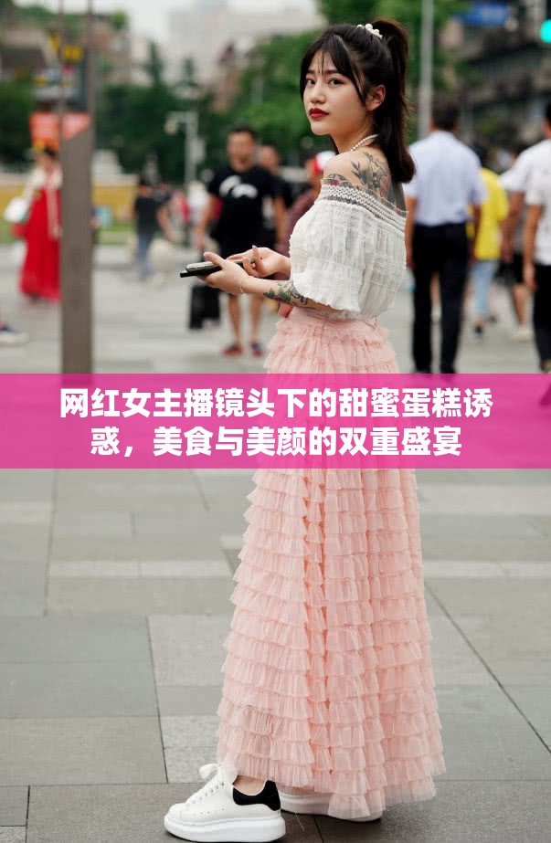 網(wǎng)紅女主播鏡頭下的甜蜜蛋糕誘惑，美食與美顏的雙重盛宴