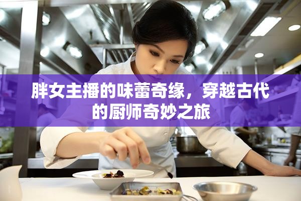 胖女主播的味蕾奇緣，穿越古代的廚師奇妙之旅