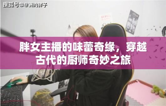 胖女主播的味蕾奇緣，穿越古代的廚師奇妙之旅