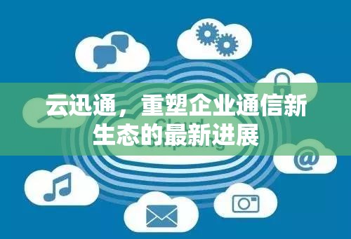 云迅通，重塑企業(yè)通信新生態(tài)的最新進(jìn)展